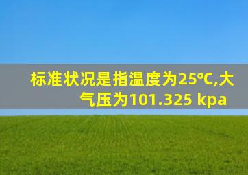 标准状况是指温度为25℃,大气压为101.325 kpa